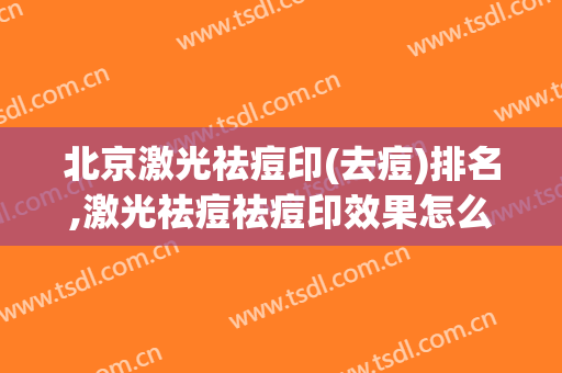 北京激光祛痘印(去痘)排名,激光祛痘祛痘印效果怎么样