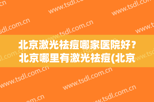 北京激光祛痘哪家医院好？北京哪里有激光祛痘(北京激光祛痘一)