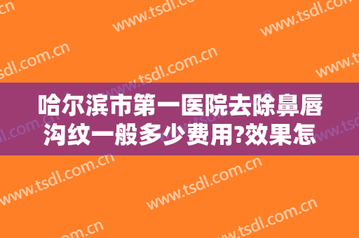哈尔滨市第一医院去除鼻唇沟纹一般多少费用?效果怎么样?