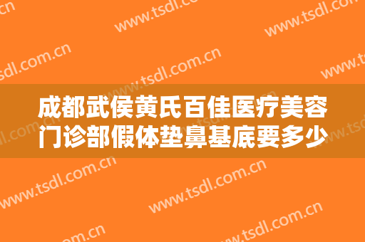成都武侯黄氏百佳医疗美容门诊部假体垫鼻基底要多少钱?多长时间恢复?