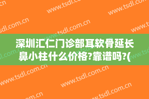 深圳汇仁门诊部耳软骨延长鼻小柱什么价格?靠谱吗?(耳软骨做鼻小柱)