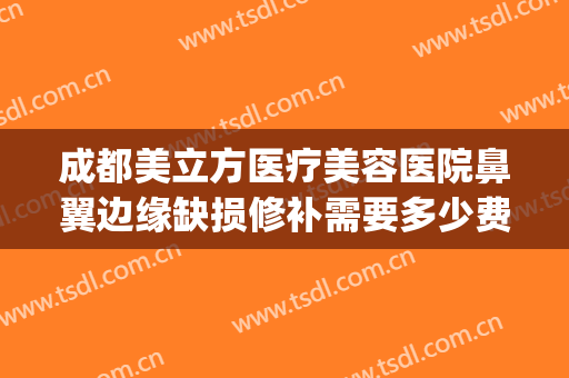 成都美立方医疗美容医院鼻翼边缘缺损修补需要多少费用?可靠吗?(鼻翼缺损修复术)