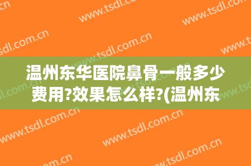 温州东华医院鼻骨一般多少费用?效果怎么样?(温州东华整形医院正规吗)