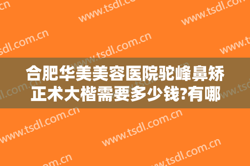合肥华美美容医院驼峰鼻矫正术大楷需要多少钱?有哪些优势?