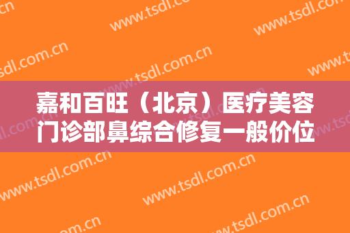 嘉和百旺（北京）医疗美容门诊部鼻综合修复一般价位是多少?效果怎么样?