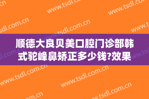 顺德大良贝美口腔门诊部韩式驼峰鼻矫正多少钱?效果怎么样?(顺德牙齿矫正哪家好)