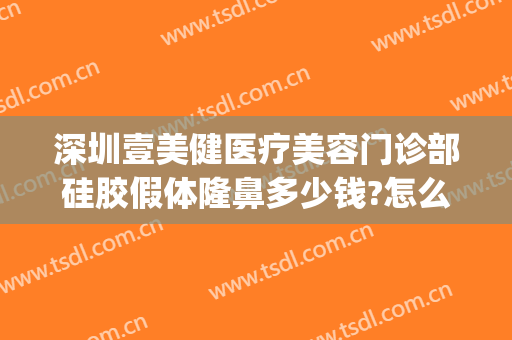 深圳壹美健医疗美容门诊部硅胶假体隆鼻多少钱?怎么样?(壹美整形医院正规吗)