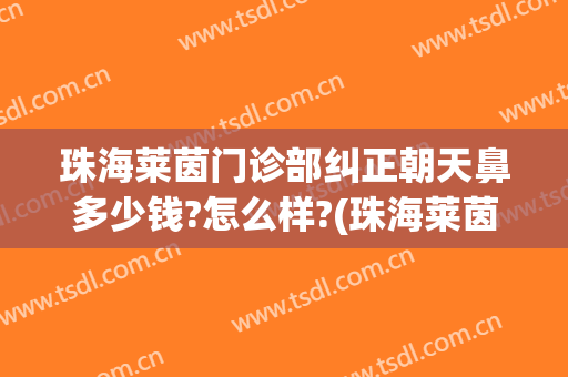 珠海莱茵门诊部纠正朝天鼻多少钱?怎么样?(珠海莱茵整形怎么样)