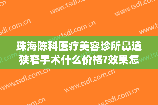 珠海陈科医疗美容诊所鼻道狭窄手术什么价格?效果怎么样?(珠海陈科医疗美容诊所有几位医生)