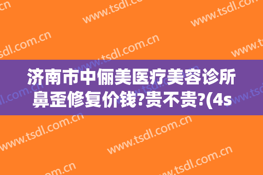 济南市中俪美医疗美容诊所鼻歪修复价钱?贵不贵?(4s店明明有车为什么还要等)