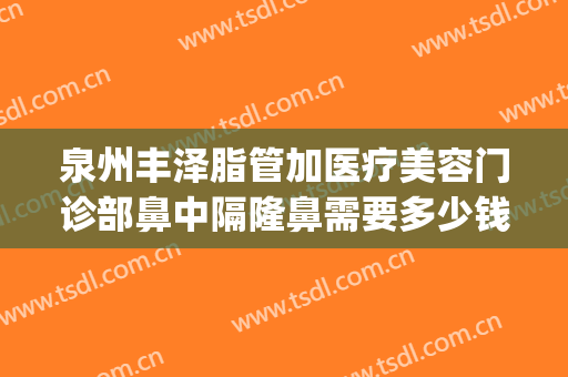 泉州丰泽脂管加医疗美容门诊部鼻中隔隆鼻需要多少钱?好不好?(泉州脂管加整形医院)