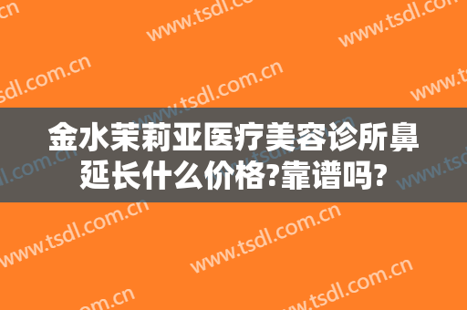 金水茉莉亚医疗美容诊所鼻延长什么价格?靠谱吗?