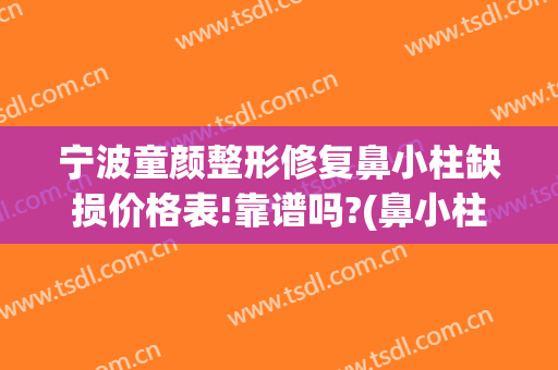 宁波童颜整形修复鼻小柱缺损价格表!靠谱吗?(鼻小柱整形一般多少钱)