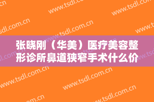 张晓刚（华美）医疗美容整形诊所鼻道狭窄手术什么价格?多长时间恢复?