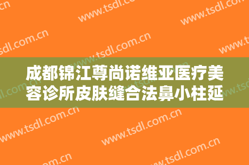 成都锦江尊尚诺维亚医疗美容诊所皮肤缝合法鼻小柱延长术一般价位是多少费用?好不好?