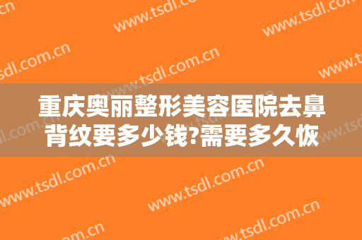 重庆奥丽整形美容医院去鼻背纹要多少钱?需要多久恢复?