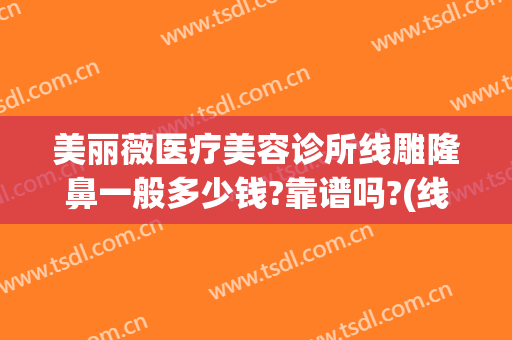 美丽薇医疗美容诊所线雕隆鼻一般多少钱?靠谱吗?(线雕隆鼻子要多少钱)