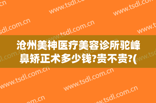 沧州美神医疗美容诊所驼峰鼻矫正术多少钱?贵不贵?(沧州美神整形医院)