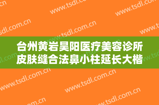 台州黄岩昊阳医疗美容诊所皮肤缝合法鼻小柱延长大楷需要多少钱?贵不贵?