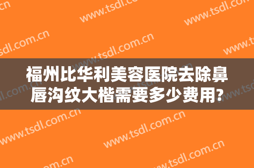 福州比华利美容医院去除鼻唇沟纹大楷需要多少费用?效果怎么样?