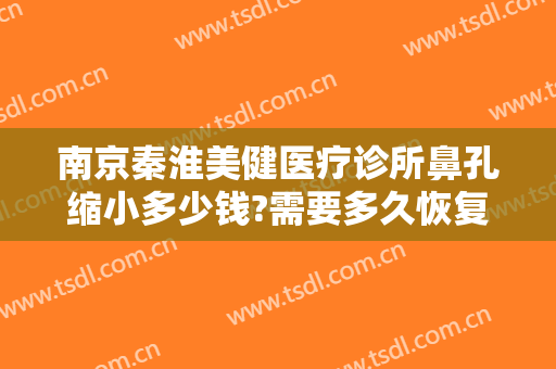 南京秦淮美健医疗诊所鼻孔缩小多少钱?需要多久恢复?