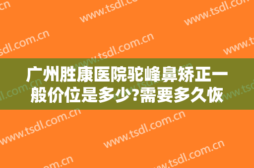 广州胜康医院驼峰鼻矫正一般价位是多少?需要多久恢复?
