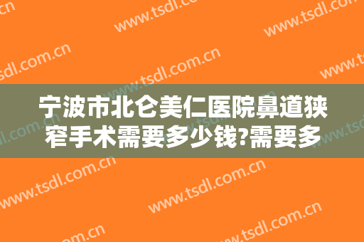 宁波市北仑美仁医院鼻道狭窄手术需要多少钱?需要多久恢复?