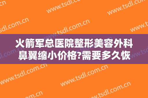 火箭军总医院整形美容外科鼻翼缩小价格?需要多久恢复?