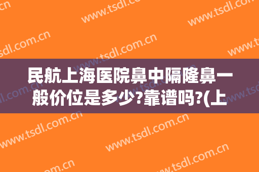 民航上海医院鼻中隔隆鼻一般价位是多少?靠谱吗?(上海隆鼻手术大概价位)