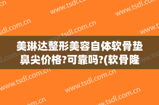 美琳达整形美容自体软骨垫鼻尖价格?可靠吗?(软骨隆鼻费用)