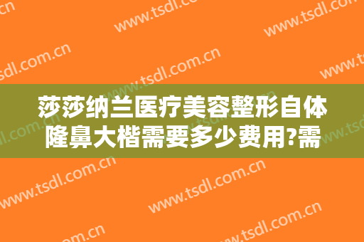 莎莎纳兰医疗美容整形自体隆鼻大楷需要多少费用?需要多久恢复?