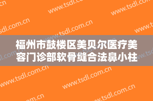福州市鼓楼区美贝尔医疗美容门诊部软骨缝合法鼻小柱延长术价格多少钱?需要多久恢复?