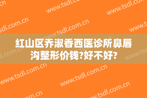红山区乔淑香西医诊所鼻唇沟整形价钱?好不好?