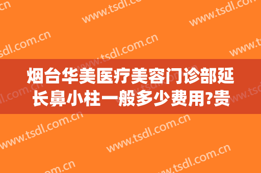烟台华美医疗美容门诊部延长鼻小柱一般多少费用?贵不贵?(烟台华容整形医院地址)