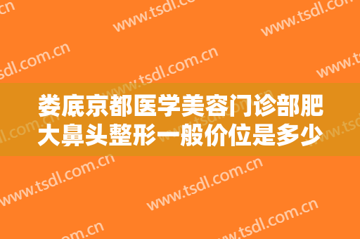 娄底京都医学美容门诊部肥大鼻头整形一般价位是多少费用?有哪些优势?