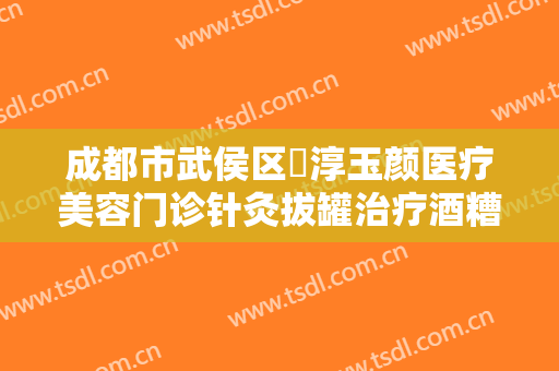 成都市武侯区渼淳玉颜医疗美容门诊针灸拔罐治疗酒糟鼻价格?多长时间恢复?