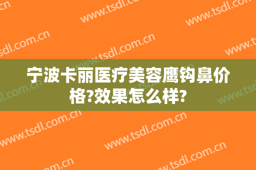 宁波卡丽医疗美容鹰钩鼻价格?效果怎么样?