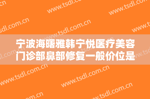 宁波海曙雅韩宁悦医疗美容门诊部鼻部修复一般价位是多少?需要多久恢复?