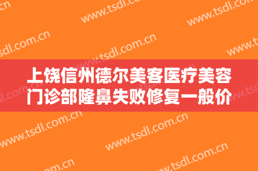 上饶信州德尔美客医疗美容门诊部隆鼻失败修复一般价位是多少?需要多久恢复?