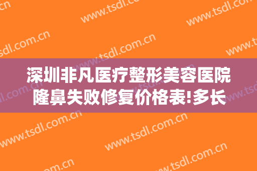 深圳非凡医疗整形美容医院隆鼻失败修复价格表!多长时间恢复?(深圳非凡医疗美容医院怎么样)