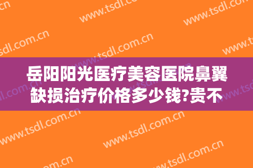 岳阳阳光医疗美容医院鼻翼缺损治疗价格多少钱?贵不贵?(岳阳整容医院费用)