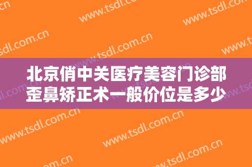 北京俏中关医疗美容门诊部歪鼻矫正术一般价位是多少钱?效果怎么样?