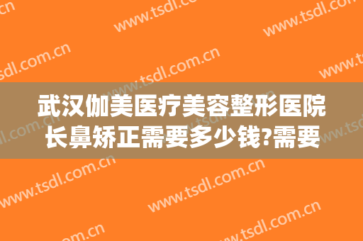 武汉伽美医疗美容整形医院长鼻矫正需要多少钱?需要多久恢复?(武汉鼻部整形医院)