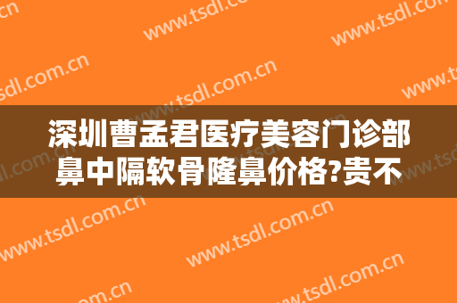 深圳曹孟君医疗美容门诊部鼻中隔软骨隆鼻价格?贵不贵?
