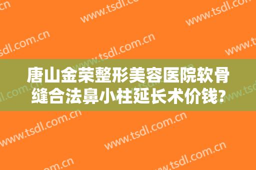 唐山金荣整形美容医院软骨缝合法鼻小柱延长术价钱?需要多久恢复?
