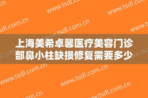 上海美希卓馨医疗美容门诊部鼻小柱缺损修复需要多少费用?多长时间恢复?