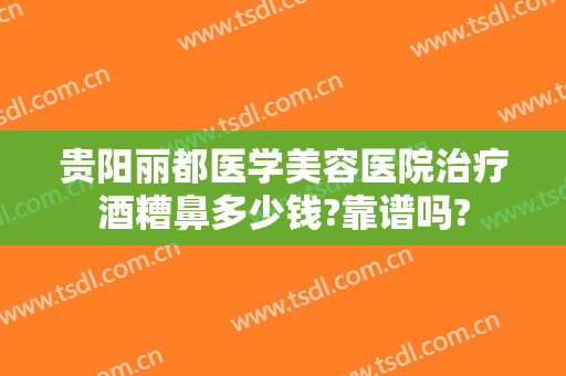 贵阳丽都医学美容医院治疗酒糟鼻多少钱?靠谱吗?