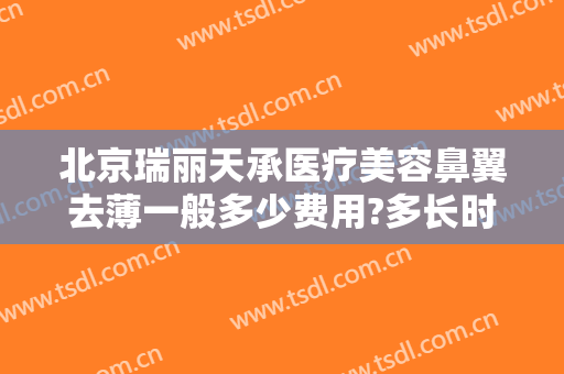 北京瑞丽天承医疗美容鼻翼去薄一般多少费用?多长时间恢复?