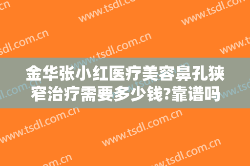金华张小红医疗美容鼻孔狭窄治疗需要多少钱?靠谱吗?