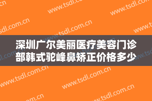 深圳广尔美丽医疗美容门诊部韩式驼峰鼻矫正价格多少钱?需要多久恢复?